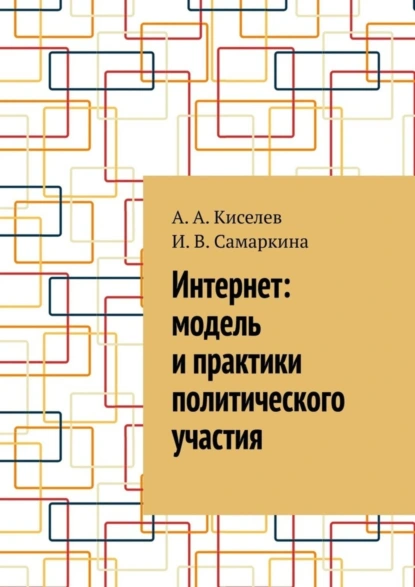 Обложка книги Интернет: модель и практики политического участия, А. А. Киселев