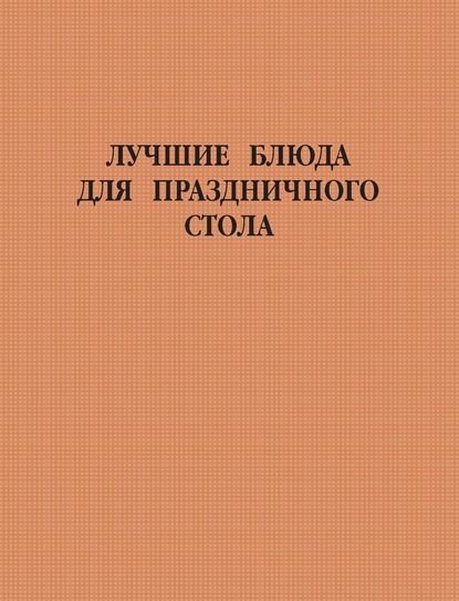 Группа авторов - Лучшие блюда для праздничного стола