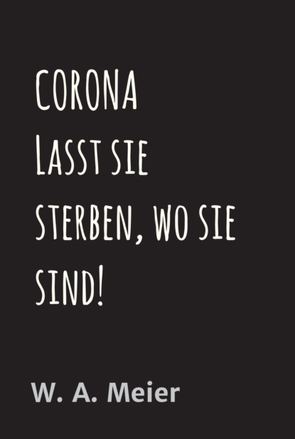 

CORONA Lasst sie sterben, wo sie sind!