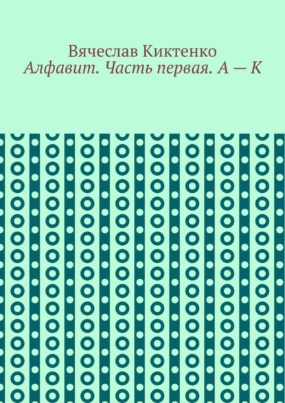 Обложка книги Алфавит. Часть первая. А – К, Вячеслав Киктенко