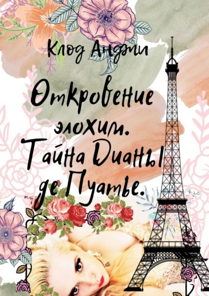 Клод Анджи : Откровение Элохим. Тайна Дианы де'Пуатье. Больше, чем королева