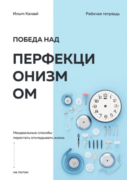 Обложка книги Победа над перфекционизмом. Неидеальные способы перестать откладывать жизнь на потом, Илья Качай