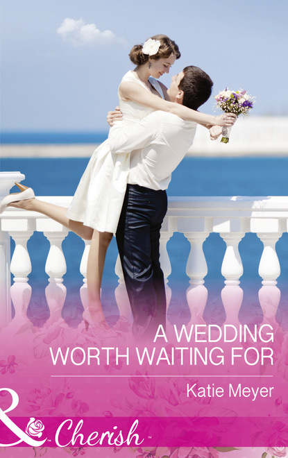 Katie Meyer - A Wedding Worth Waiting For