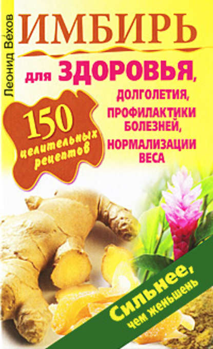 Леонид Вехов — Имбирь. 150 целительных рецептов для здоровья, долголетия, профилактики болезней, нормализации веса