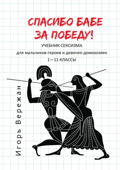 Игорь Вережан — Спасибо бабе за победу! Учебник сексизма для мальчиков-героев и девочек-домохозяек. 1—11 классы