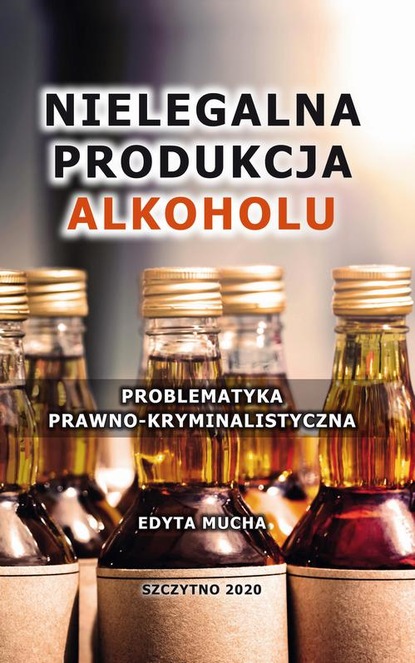 Edyta Mucha - Nielegalna produkcja alkoholu. Problematyka prawno-kryminalistyczna