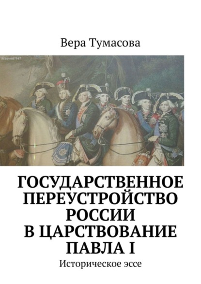 Вера Тумасова — Государственное переустройство России в царствование Павла I. Историческое эссе