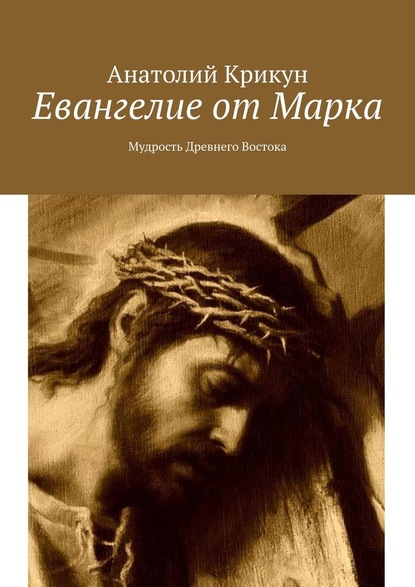 Анатолий Крикун — Евангелие от Марка. Мудрость Древнего Востока