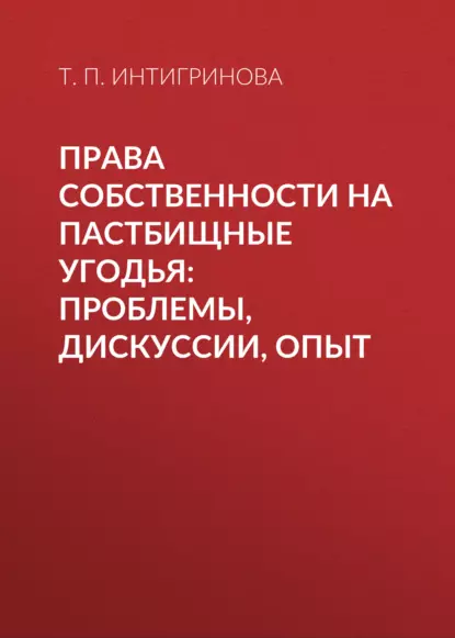 Обложка книги Права собственности на пастбищные угодья: проблемы, дискуссии, опыт, Т. П. Интигринова