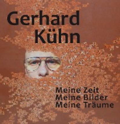 Gerhard K?hn — Meine Zeit, Meine Bilder, Meine Tr?ume