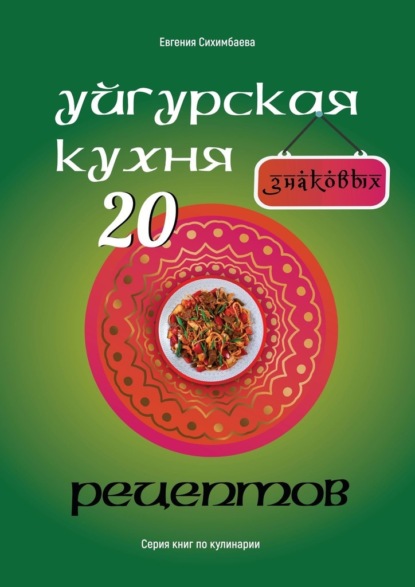 Евгения Сихимбаева - Уйгурская кухня: 20 знаковых рецептов