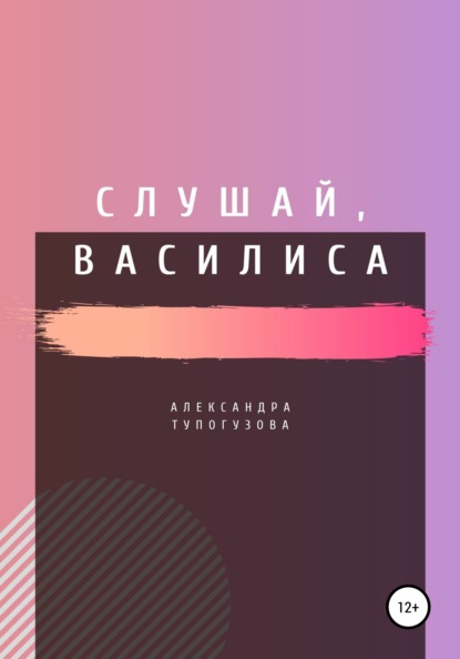 Слушай, Василиса (Александра Тупогузова). 2021г. 