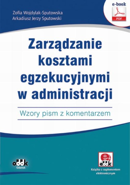 Zofia Wojdylak-Sputowska - Zarządzanie kosztami egzekucyjnymi w administracji. Wzory pism z komentarzem (e-book z suplementem elektronicznym)