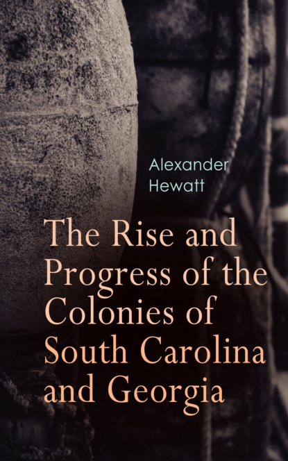 

The Rise and Progress of the Colonies of South Carolina and Georgia