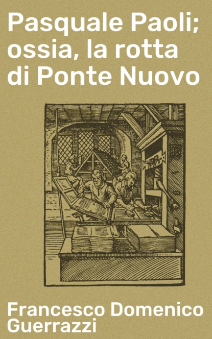 Francesco Domenico Guerrazzi - Pasquale Paoli; ossia, la rotta di Ponte Nuovo