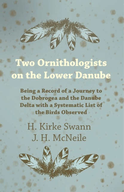 H. Kirke Swann - Two Ornithologists on the Lower Danube - Being a Record of a Journey to the Dobrogea and the Danube Delta with a Systematic List of the Birds Observed