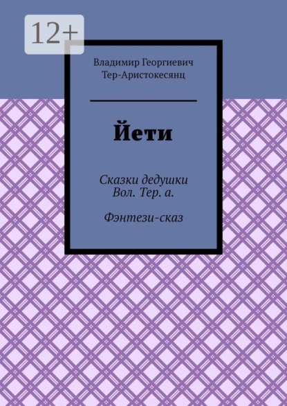 Обложка книги Йети. Сказки дедушки Вол. Тер. а. Фэнтези-сказ, Владимир Георгиевич Тер-Аристокесянц