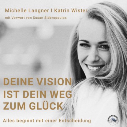 Deine Vision ist dein Weg zum Glück - Alles beginnt mit einer Entscheidung (Ungekürzt) - Katrin Wister