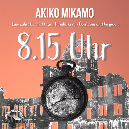 Ксюша Ангел - 8.15 Uhr - Die wahre Geschichte aus Hiroshima vom Überleben und Vergeben (Ungekürzt)