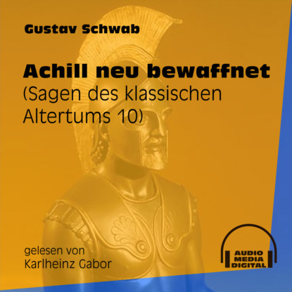 Gustav  Schwab - Achill neu bewaffnet - Sagen des klassischen Altertums, Teil 10 (Ungekürzt)