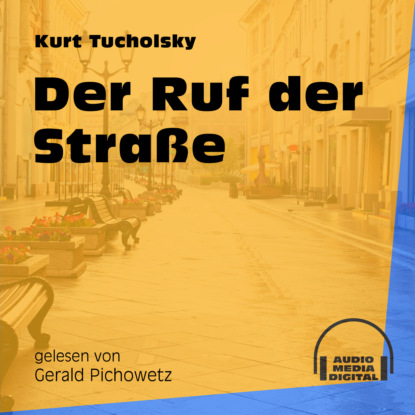 Kurt  Tucholsky - Der Ruf der Straße (Ungekürzt)