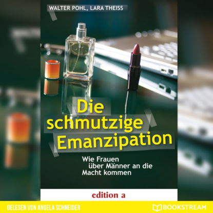 Walter Pohl L. - Die schmutzige Emanzipation - Wie Frauen über Männer an die Macht kommen (Ungekürzt)