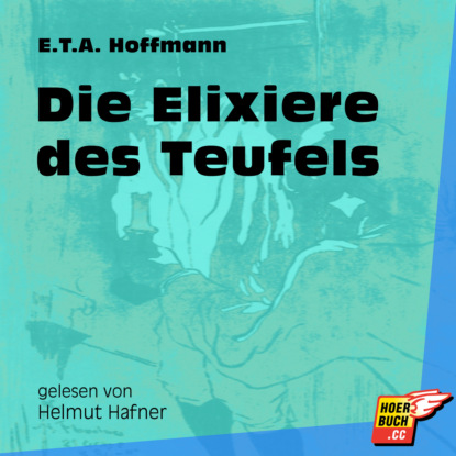 Ernst Theodor Amadeus Hoffmann - Die Elixiere des Teufels (Ungekürzt)