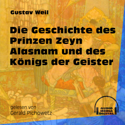 Gustav  Weil - Die Geschichte des Prinzen Zeyn Alasnam und des Königs der Geister (Ungekürzt)
