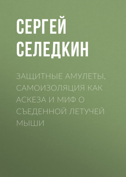 Защитные амулеты, самоизоляция как аскеза и миф о съеденной летучей мыши