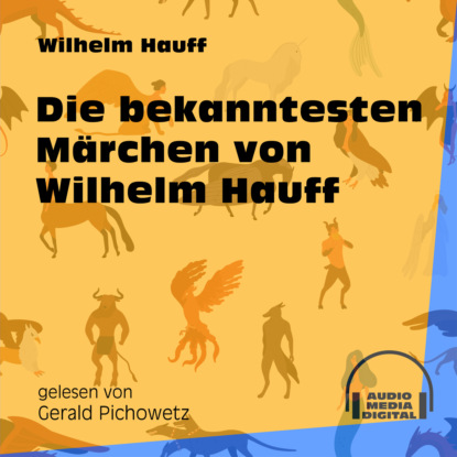 Вильгельм Гауф - Die bekanntesten Märchen von Wilhelm Hauff (Ungekürzt)