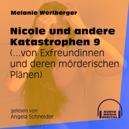 Melanie Werlberger - ...von Exfreundinnen und deren mörderischen Plänen - Nicole und andere Katastrophen, Folge 9 (Ungekürzt)