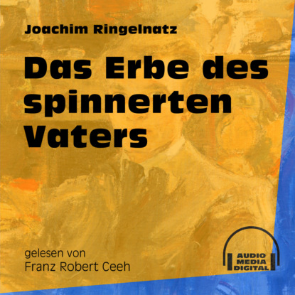 Joachim  Ringelnatz - Das Erbe des spinnerten Vaters (Ungekürzt)