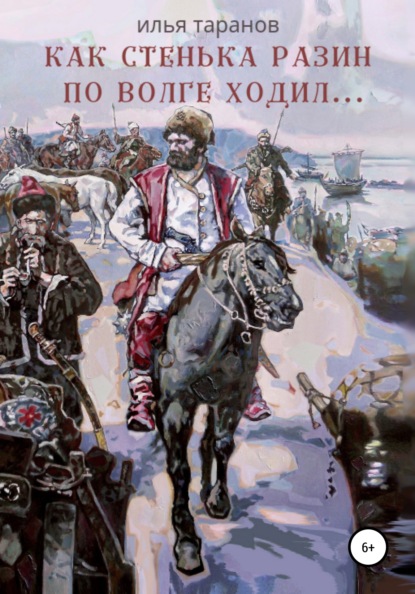 Как Стенька Разин по Волге ходил… (Илья Александрович Таранов). 2017г. 