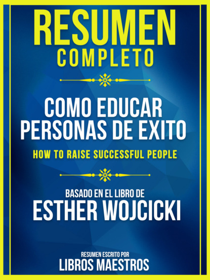 Libros Maestros - Resumen Completo: Como Educar Personas De Exito (How To Raise Successful People) - Basado En El Libro De Esther Wojcicki
