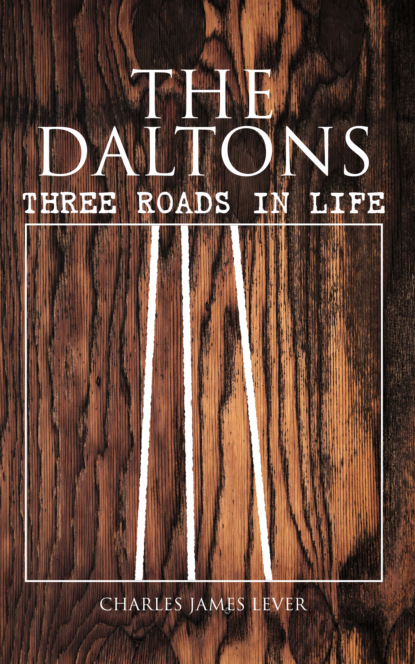 Charles James Lever - The Daltons: Three Roads In Life