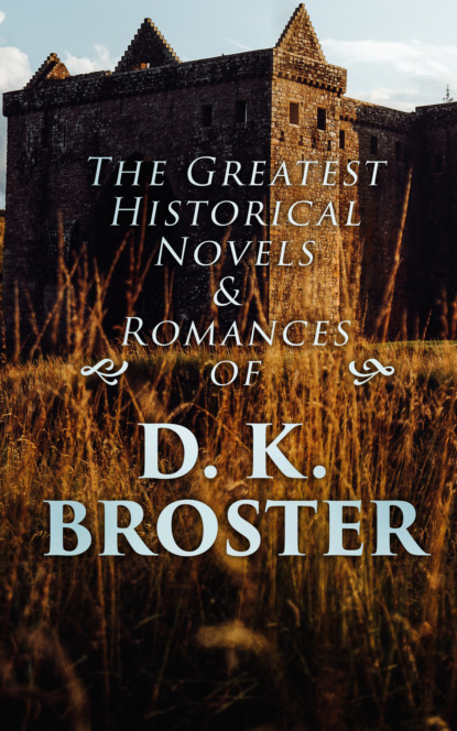 D. K. Broster - The Greatest Historical Novels & Romances of D. K. Broster