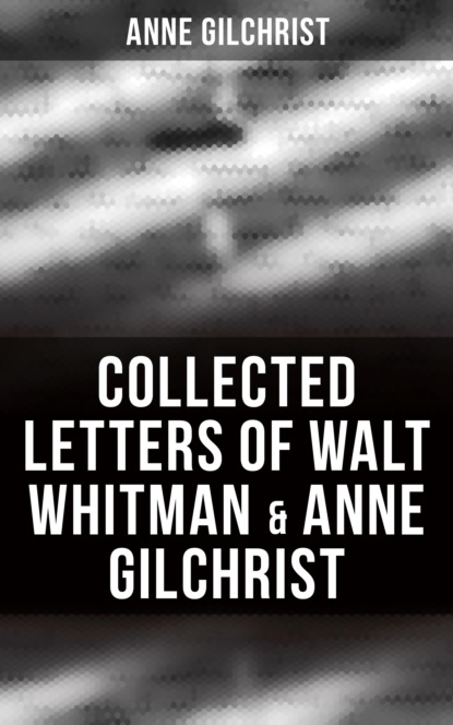 Gilchrist Anne Burrows - Collected Letters of Walt Whitman & Anne Gilchrist