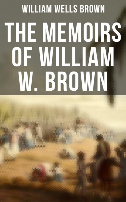 William Wells Brown - The Memoirs of William W. Brown