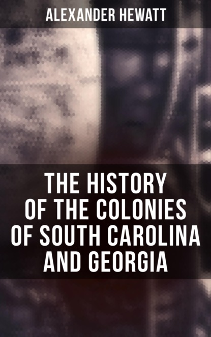 Alexander Hewatt - The History of the Colonies of South Carolina and Georgia