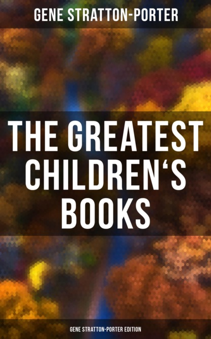 Stratton-Porter Gene - The Greatest Children's Books - Gene Stratton-Porter Edition