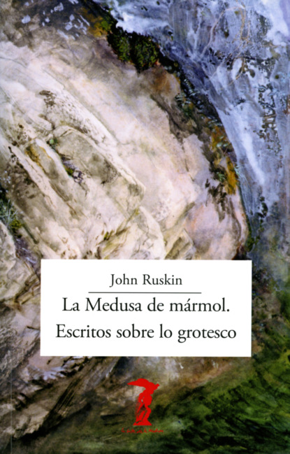 John Ruskin - La Medusa de mármol. Escritos sobre lo grotesco
