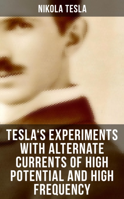 Nikola Tesla - Tesla's Experiments with Alternate Currents of High Potential and High Frequency