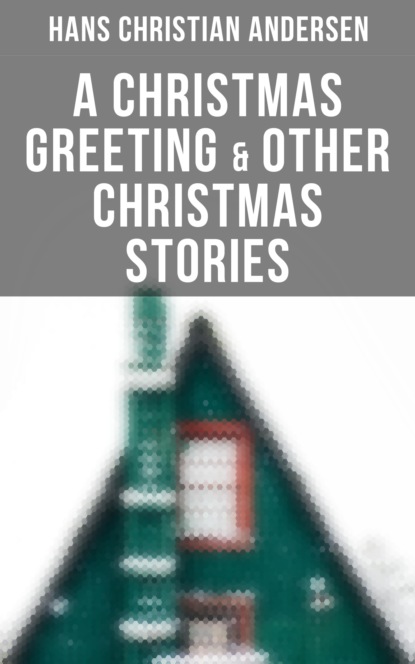 Hans Christian Andersen - A Christmas Greeting & Other Christmas Stories