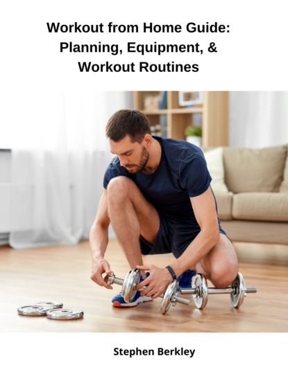 Stephen Berkley - Workout from Home Guide: Planning, Equipment, & Workout Routines