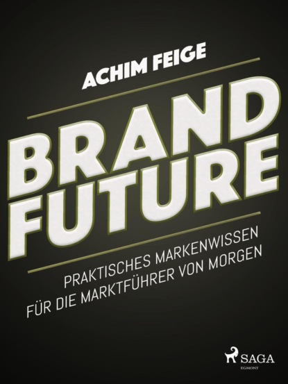 Achim Feige - BrandFuture - Praktisches Markenwissen für die Marktführer von morgen