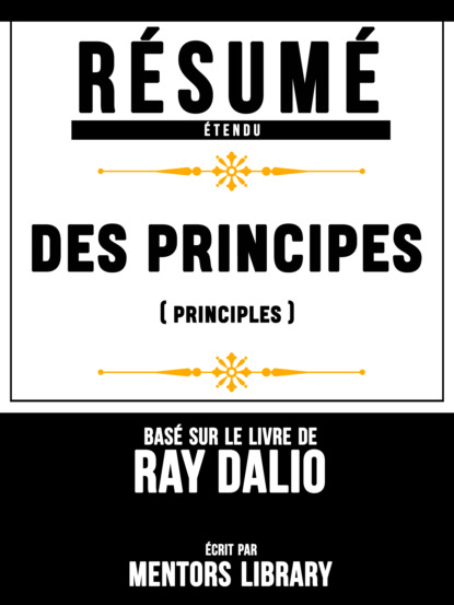 Mentors Library - Resume Etendu: Des Principes (Principles) - Base Sur Le Livre Ray Dalio