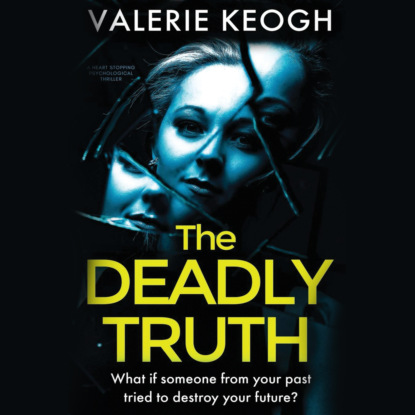 Valerie Keogh - The Deadly Truth - a heart-stopping psychological thriller (Unabridged)