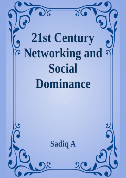 Sadiq A - 21st Century Networking & Social Dominance
