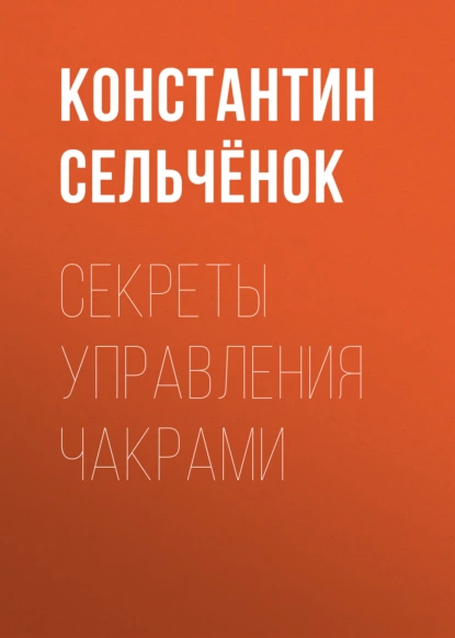 Обложка книги Секреты управления чакрами, Константин Сельчёнок