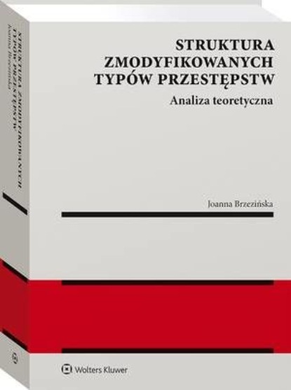 Joanna Brzezińska - Struktura zmodyfikowanych typów przestępstw. Analiza teoretyczna